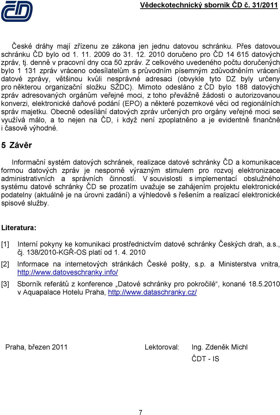 Z celkového uvedeného počtu doručených bylo 1 131 zpráv vráceno odesílatelům s průvodním písemným zdůvodněním vrácení datové zprávy, většinou kvůli nesprávné adresaci (obvykle tyto DZ byly určeny pro