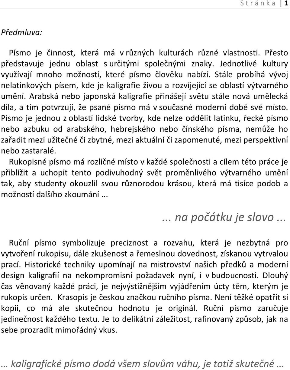 Arabská nebo japonská kaligrafie přinášejí světu stále nová umělecká díla, a tím potvrzují, že psané písmo má v současné moderní době své místo.