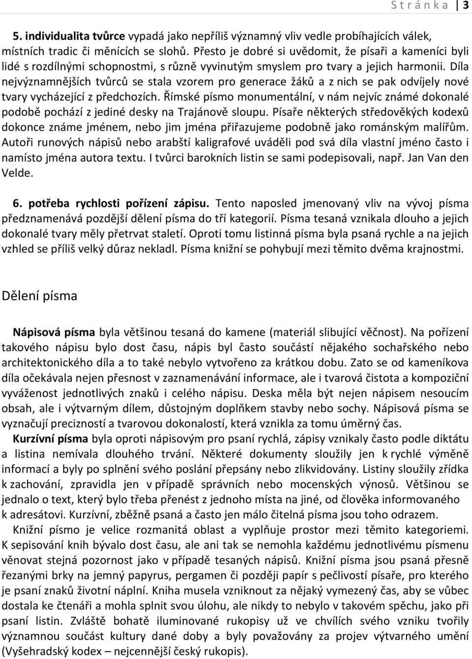 Díla nejvýznamnějších tvůrců se stala vzorem pro generace žáků a z nich se pak odvíjely nové tvary vycházející z předchozích.