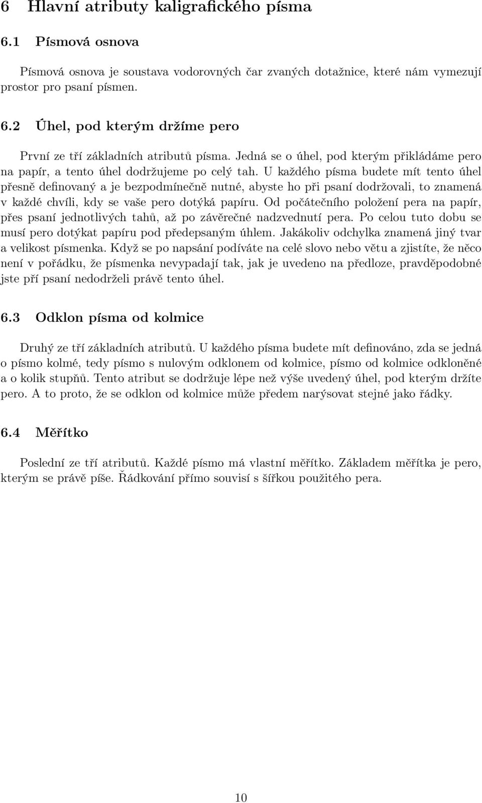 U každého písma budete mít tento úhel přesně definovaný a je bezpodmínečně nutné, abyste ho při psaní dodržovali, to znamená v každé chvíli, kdy se vaše pero dotýká papíru.