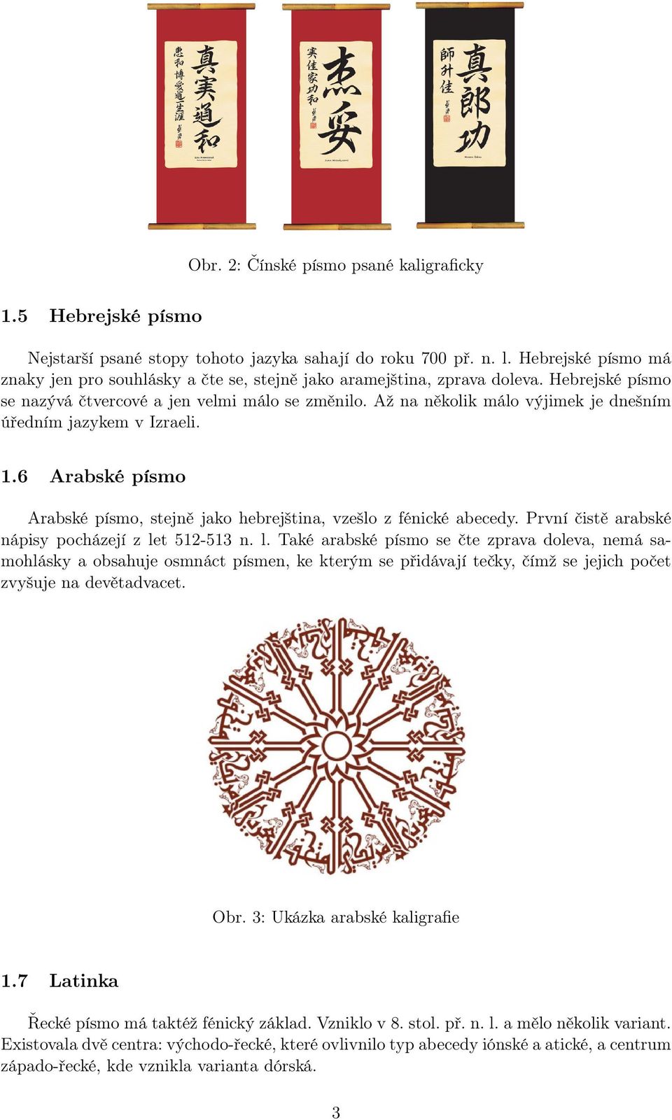 Až na několik málo výjimek je dnešním úředním jazykem v Izraeli. 1.6 Arabské písmo Arabské písmo, stejně jako hebrejština, vzešlo z fénické abecedy.