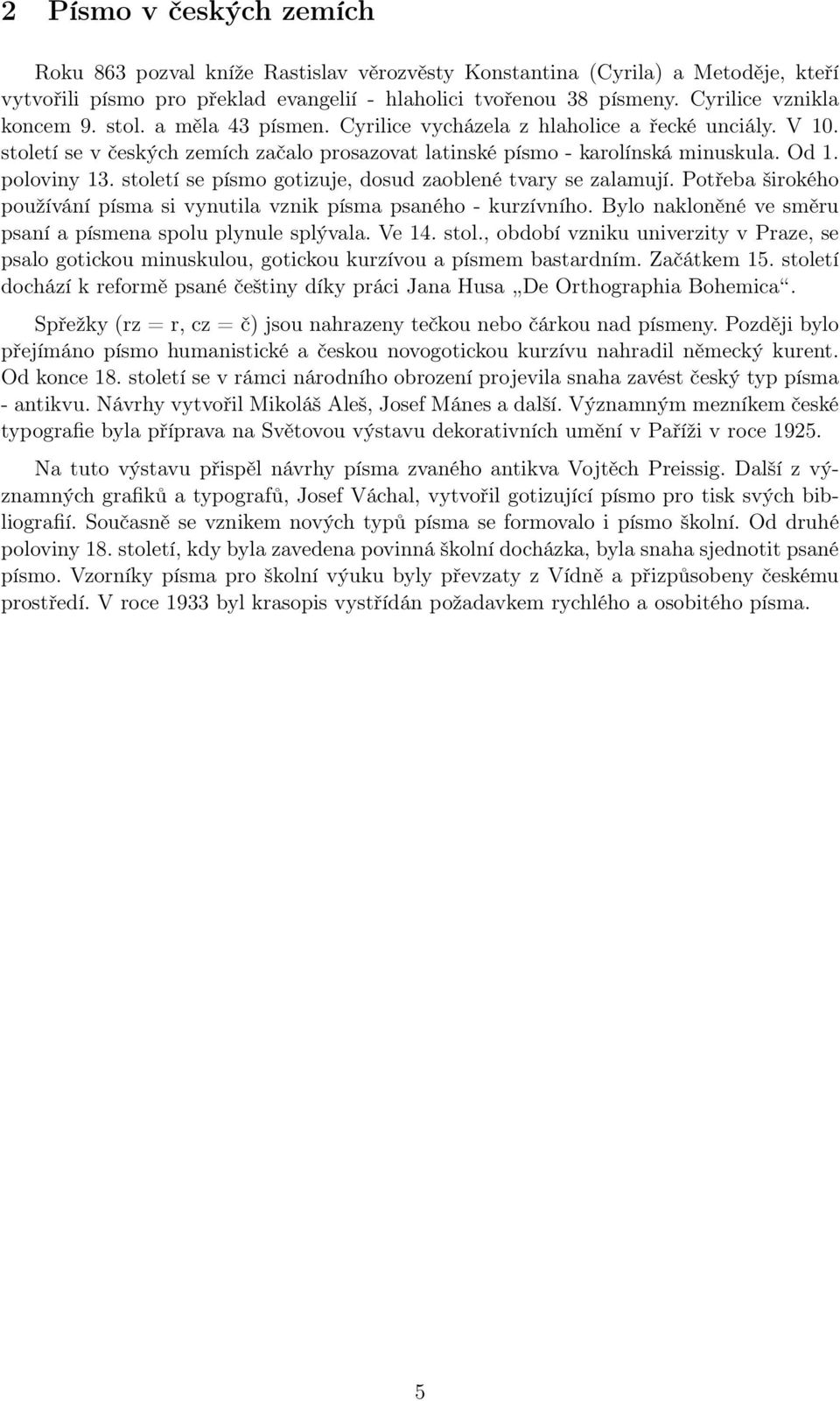 poloviny 13. století se písmo gotizuje, dosud zaoblené tvary se zalamují. Potřeba širokého používání písma si vynutila vznik písma psaného - kurzívního.