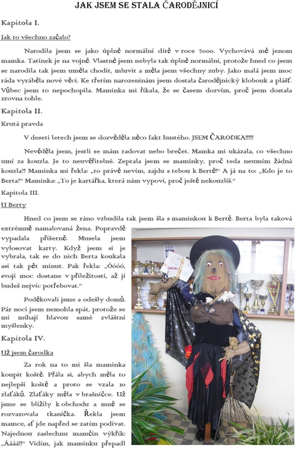 Ke třetím narozeninám jsem dostala čarodějnický klobouk a plášť. Vůbec jsem to nepochopila. Maminka mi říkala, že se časem dozvím, proč jsem dostala zrovna tohle. Kapitola II.