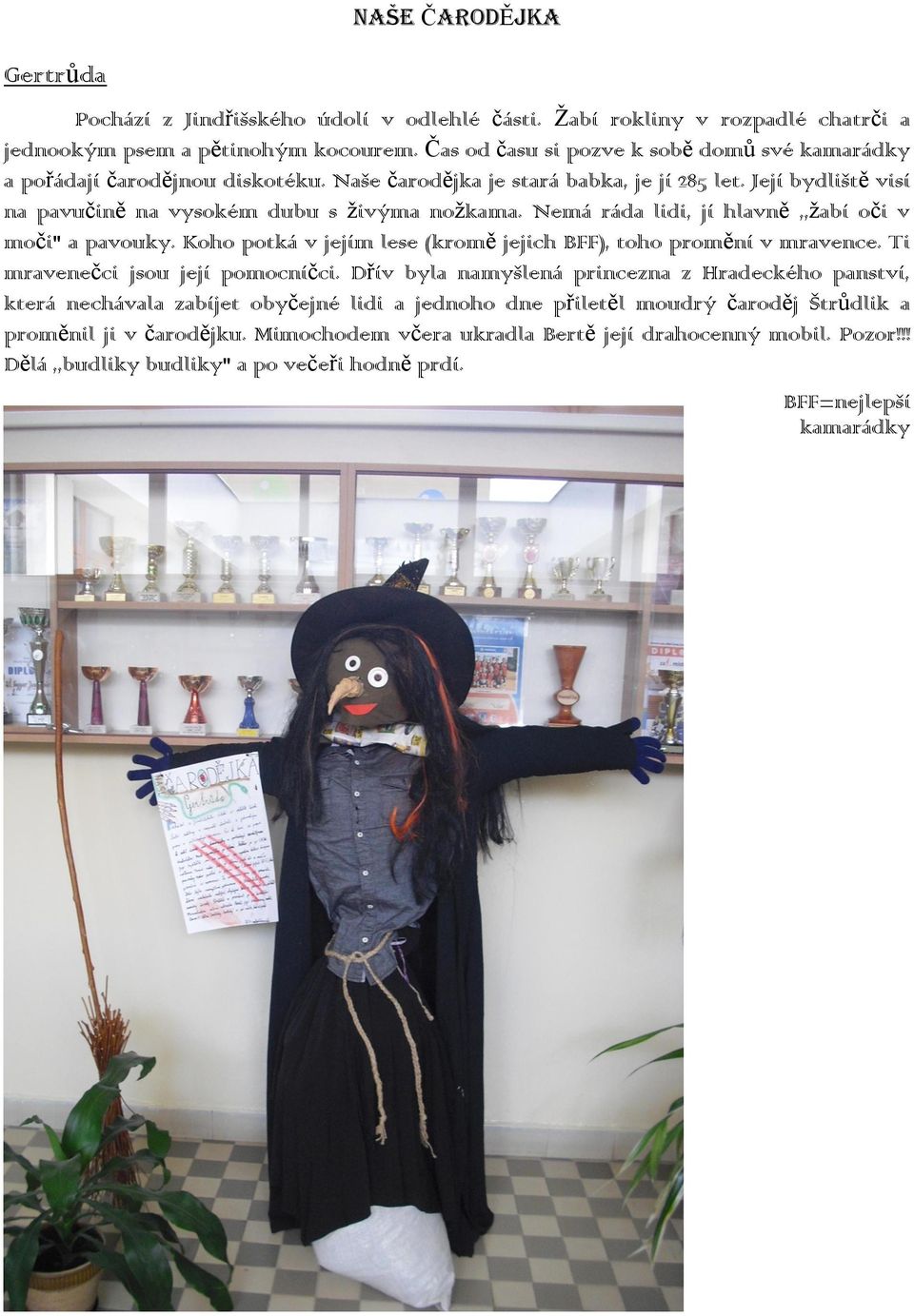 Nemá ráda lidi, jí hlavně,,žabí oči v moči" a pavouky. Koho potká v jejím lese (kromě jejich BFF), toho promění v mravence. Ti mravenečci jsou její pomocníčci.