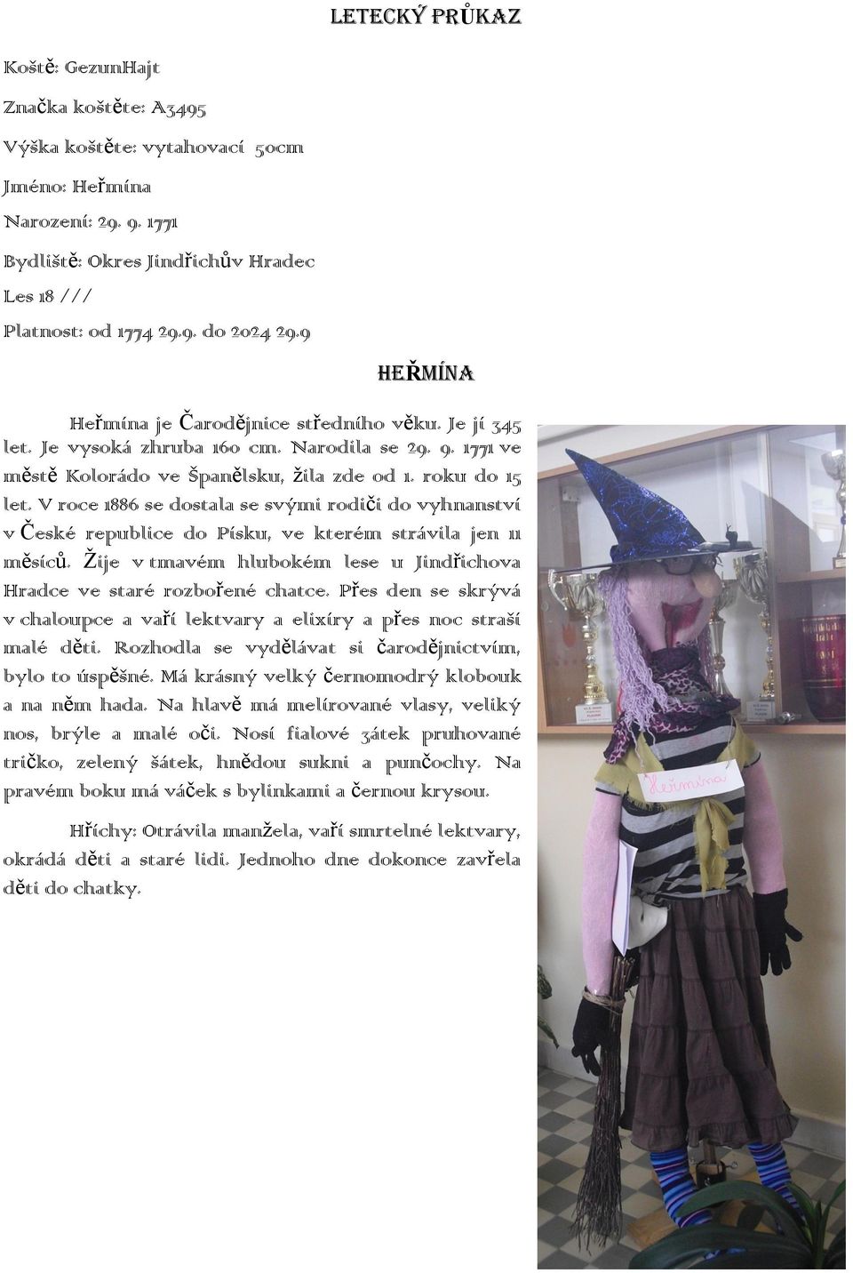 V roce 1886 se dostala se svými rodiči do vyhnanství v České republice do Písku, ve kterém strávila jen 11 měsíců. Žije v tmavém hlubokém lese u Jindřichova Hradce ve staré rozbořené chatce.