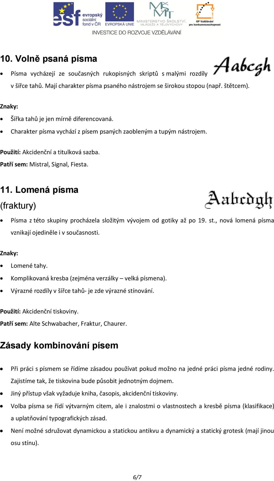 Lomená písma (fraktury) Písma z této skupiny procházela složitým vývojem od gotiky až po 19. st., nová lomená písma vznikají ojediněle i v současnosti. Lomené tahy.