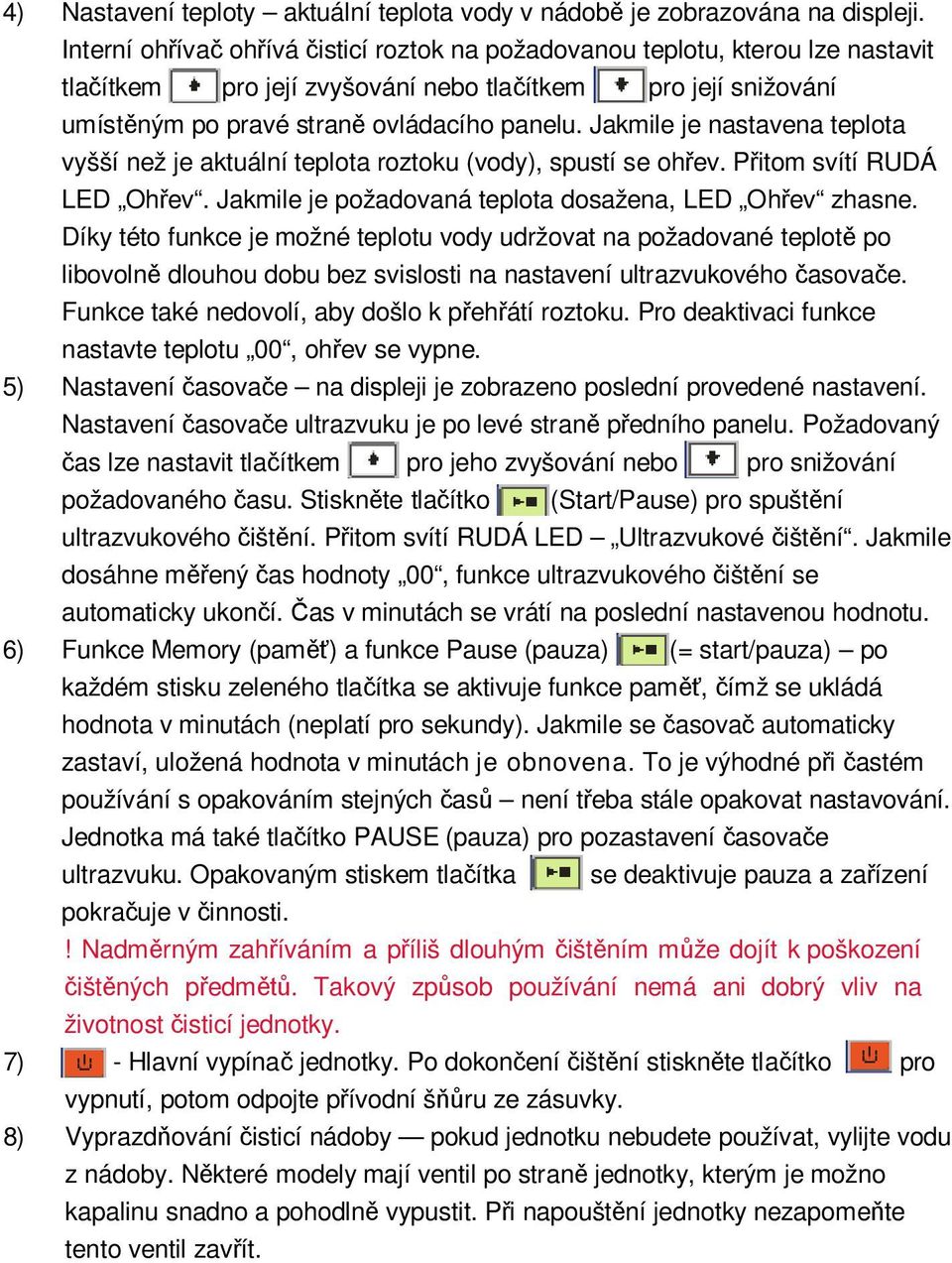 Jakmile je nastavena teplota vyšší než je aktuální teplota roztoku (vody), spustí se oh ev. P itom svítí RUDÁ LED Oh ev. Jakmile je požadovaná teplota dosažena, LED Oh ev zhasne.