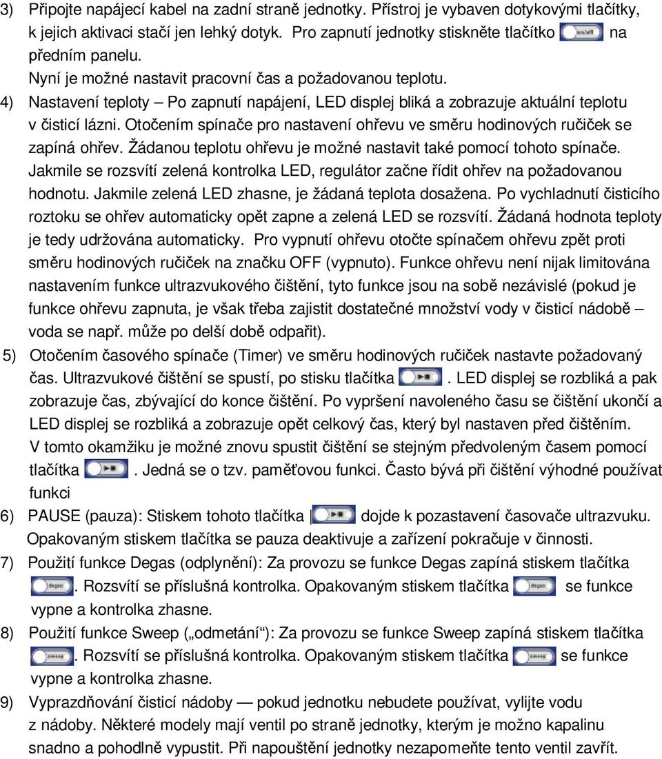 Oto ením spína e pro nastavení oh evu ve sm ru hodinových ru ek se zapíná oh ev. Žádanou teplotu oh evu je možné nastavit také pomocí tohoto spína e.