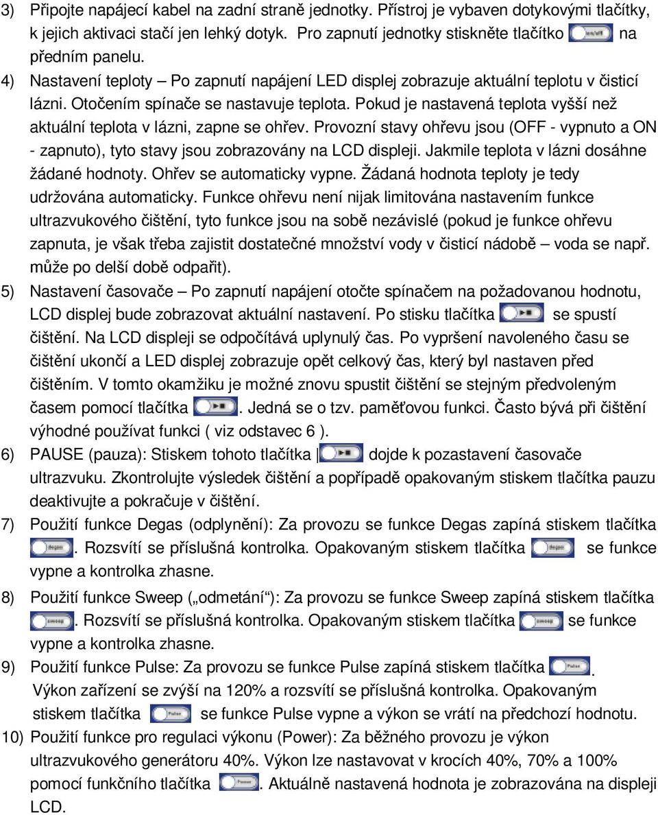 Pokud je nastavená teplota vyšší než aktuální teplota v lázni, zapne se oh ev. Provozní stavy oh evu jsou (OFF - vypnuto a ON - zapnuto), tyto stavy jsou zobrazovány na LCD displeji.