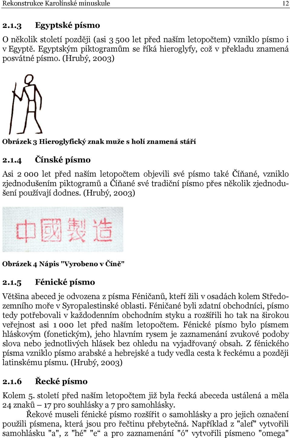 4 Čínské písmo Asi 2 000 let před naším letopočtem objevili své písmo také Číňané, vzniklo zjednodušením piktogramů a Číňané své tradiční písmo přes několik zjednodušení používají dodnes.
