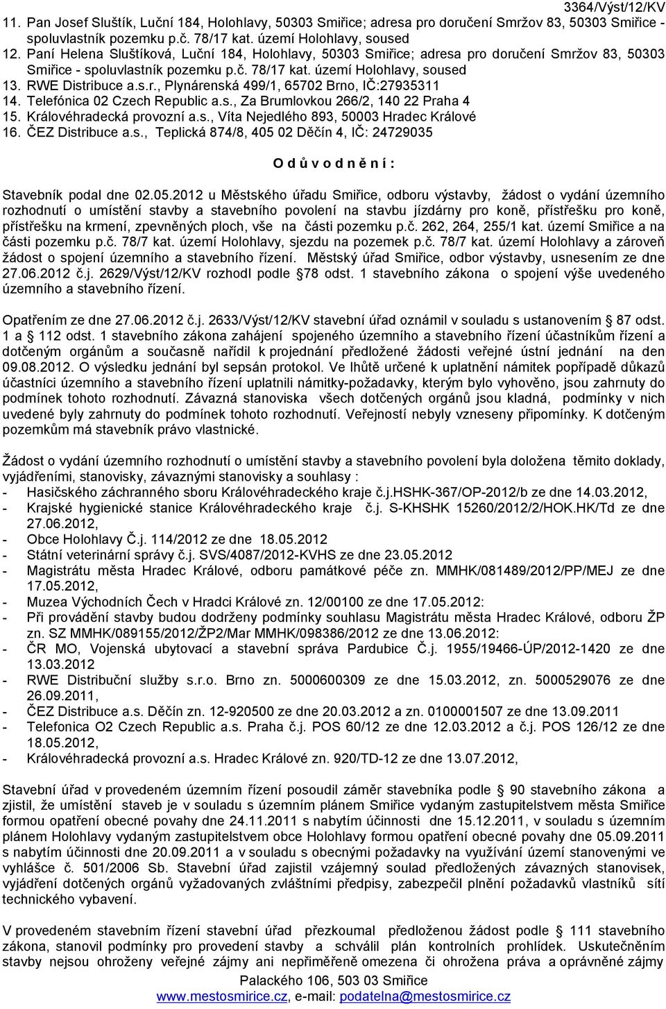 Telefónica 02 Czech Republic a.s., Za Brumlovkou 266/2, 140 22 Praha 4 15. Královéhradecká provozní a.s., Víta Nejedlého 893, 50003 Hradec Králové 16. ČEZ Distribuce a.s., Teplická 874/8, 405 02 Děčín 4, IČ: 24729035 O d ů v o d n ě n í : Stavebník podal dne 02.