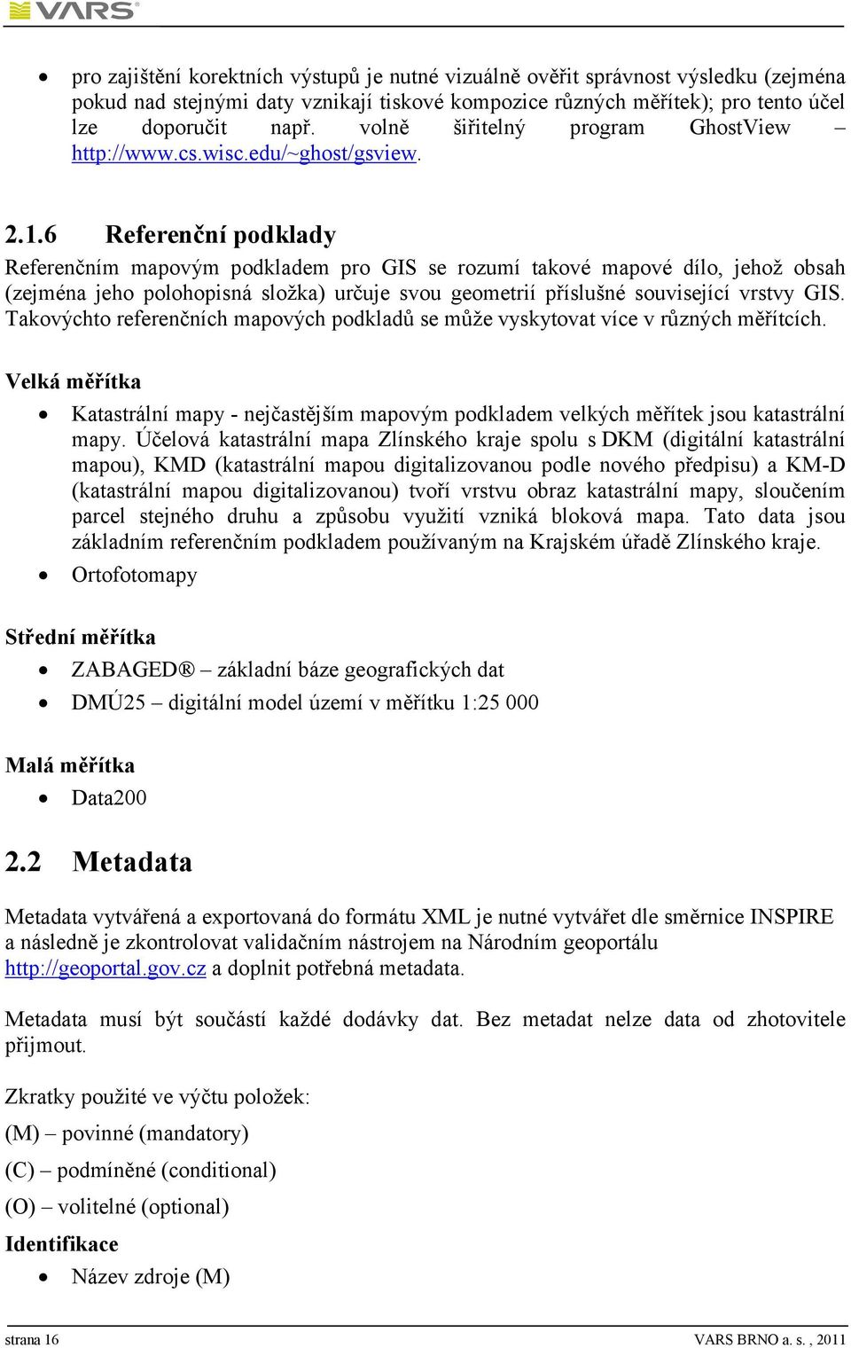 6 Referenční podklady Referenčním mapovým podkladem pro GIS se rozumí takové mapové dílo, jehož obsah (zejména jeho polohopisná složka) určuje svou geometrií příslušné související vrstvy GIS.