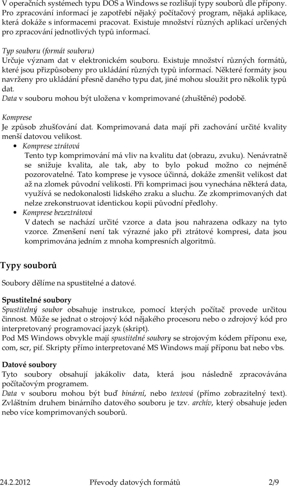 Existuje množství různých formátů, které jsou přizpůsobeny pro ukládání různých typů informací.