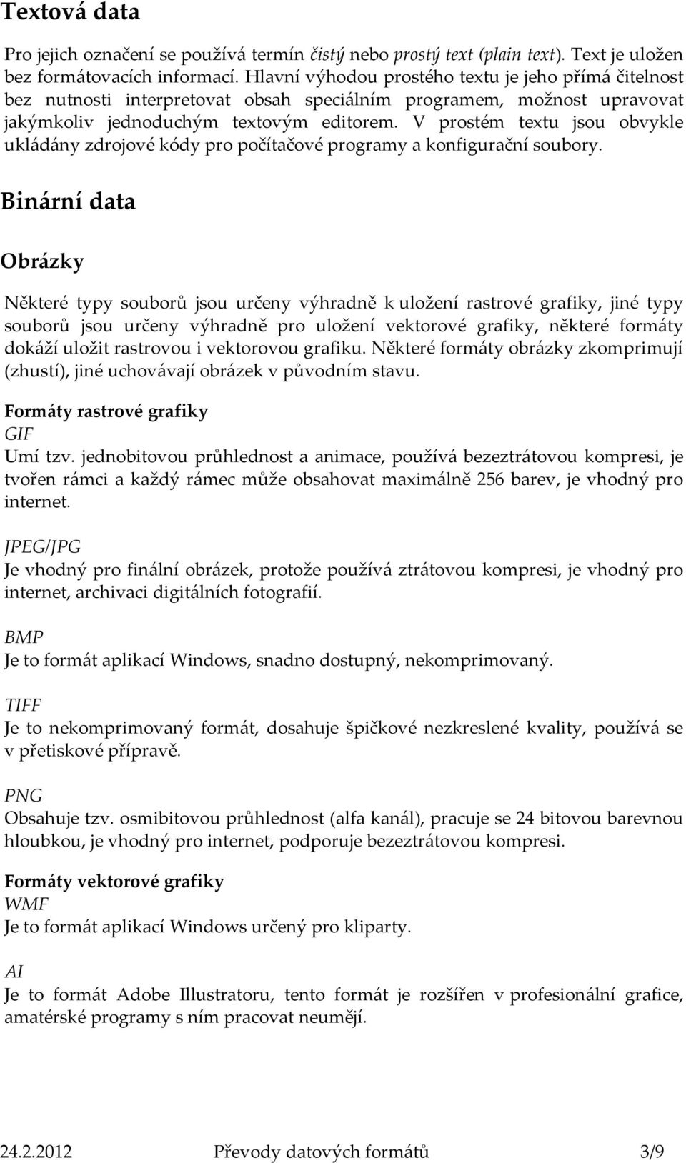 V prostém textu jsou obvykle ukládány zdrojové kódy pro počítačové programy a konfigurační soubory.