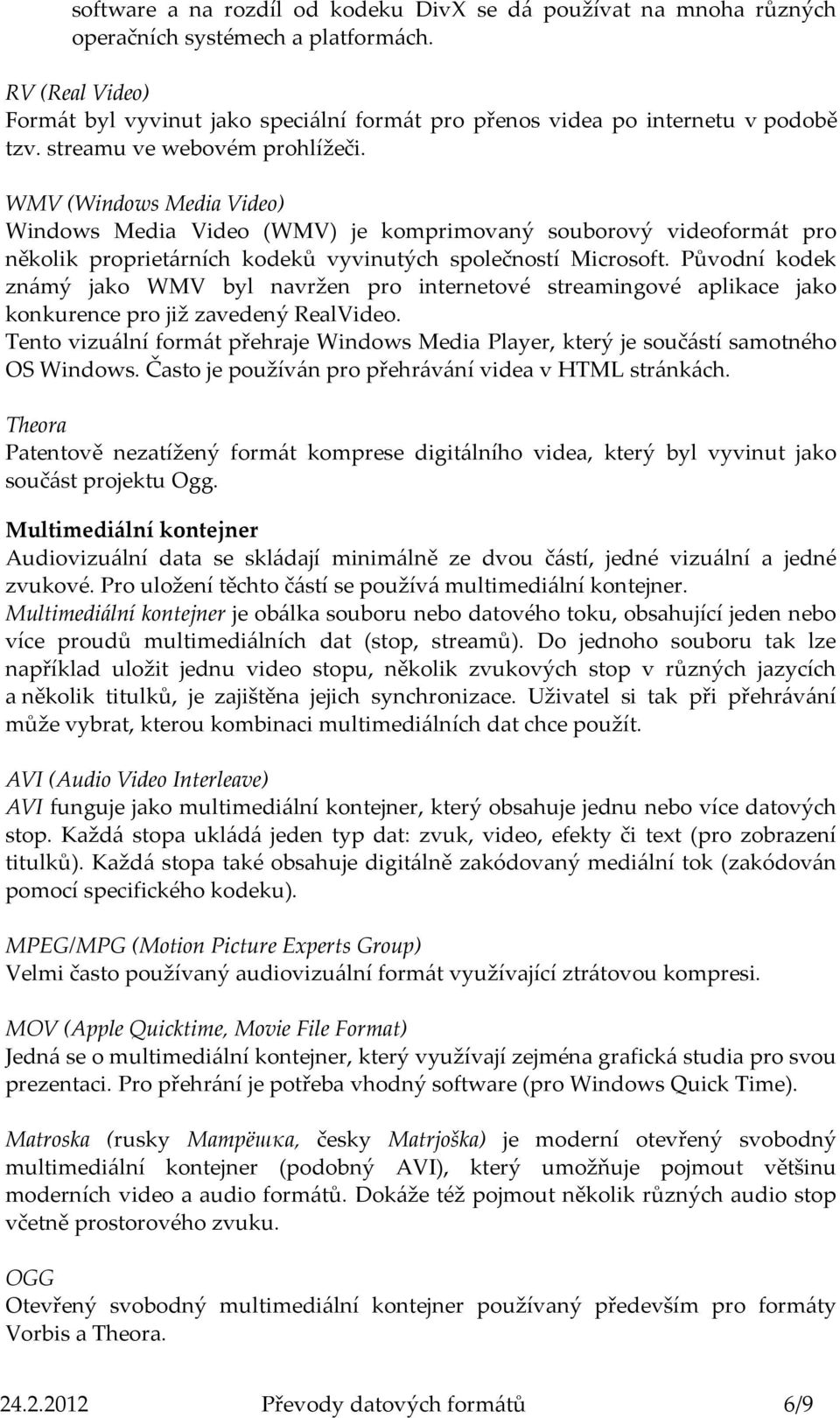 WMV (Windows Media Video) Windows Media Video (WMV) je komprimovaný souborový videoformát pro několik proprietárních kodeků vyvinutých společností Microsoft.