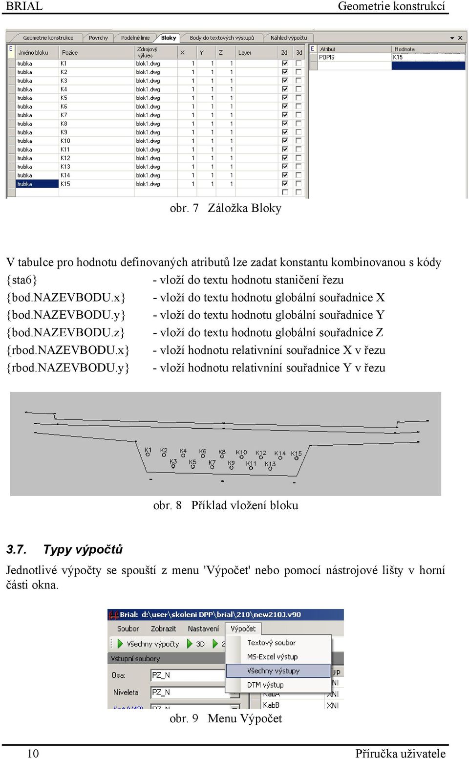 x} - vloží do textu hodnotu globální souřadnice X {bod.nazevbodu.y} - vloží do textu hodnotu globální souřadnice Y {bod.nazevbodu.z} - vloží do textu hodnotu globální souřadnice Z {rbod.