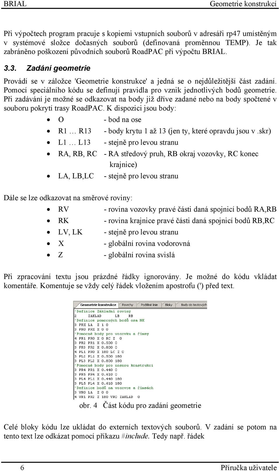Pomocí speciálního kódu se definují pravidla pro vznik jednotlivých bodů geometrie. Při zadávání je možné se odkazovat na body již dříve zadané nebo na body spočtené v souboru pokrytí trasy RoadPAC.