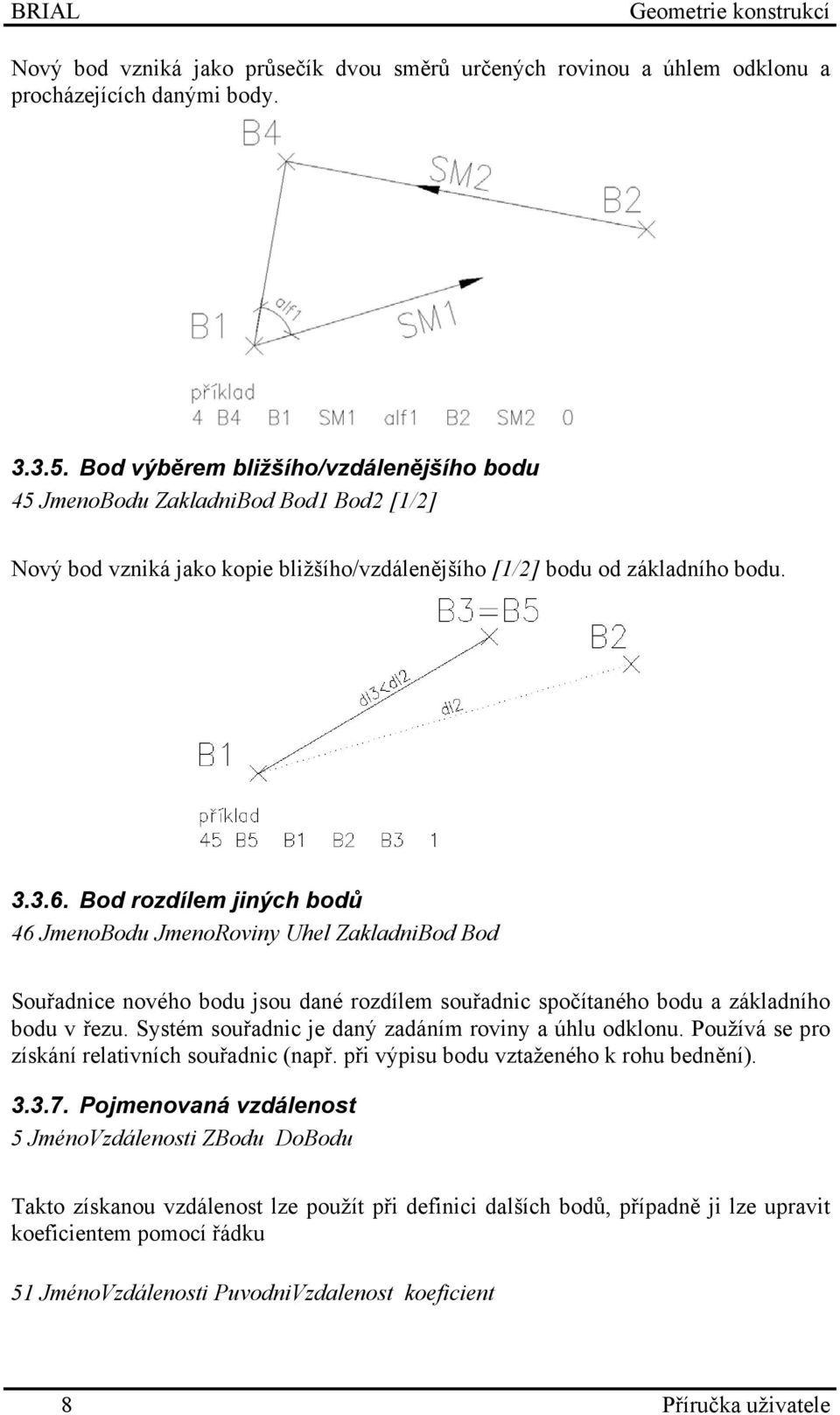 Bod rozdílem jiných bodů 46 JmenoBodu JmenoRoviny Uhel ZakladniBod Bod Souřadnice nového bodu jsou dané rozdílem souřadnic spočítaného bodu a základního bodu v řezu.