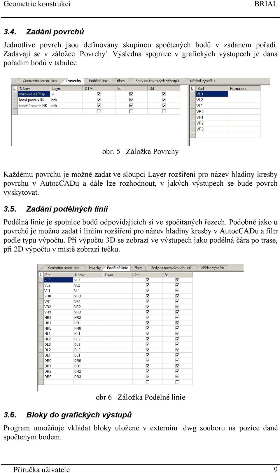 5 Záložka Povrchy Každému povrchu je možné zadat ve sloupci Layer rozšíření pro název hladiny kresby povrchu v AutocCADu a dále lze rozhodnout, v jakých výstupech se bude povrch vyskytovat. 3.5. Zadání podélných linií Podélná linie je spojnice bodů odpovídajících si ve spočítaných řezech.