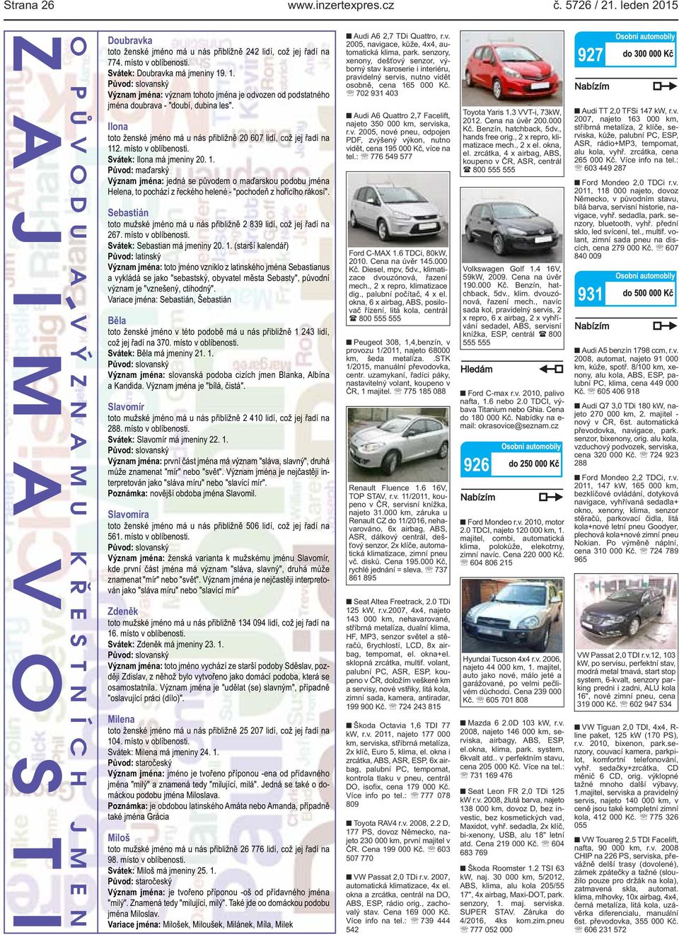 u nás přibližně 20 607 lidí, což jej řadí na 112 místo v oblíbenosti Svátek: Ilona má jmeniny 20 1 Původ: maďarský Význam jména: jedná se původem o maďarskou podobu jména Helena, to pochází z řeckého