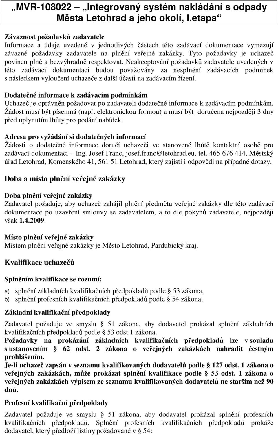 Neakceptování požadavků zadavatele uvedených v této zadávací dokumentaci budou považovány za nesplnění zadávacích podmínek s následkem vyloučení uchazeče z další účasti na zadávacím řízení.