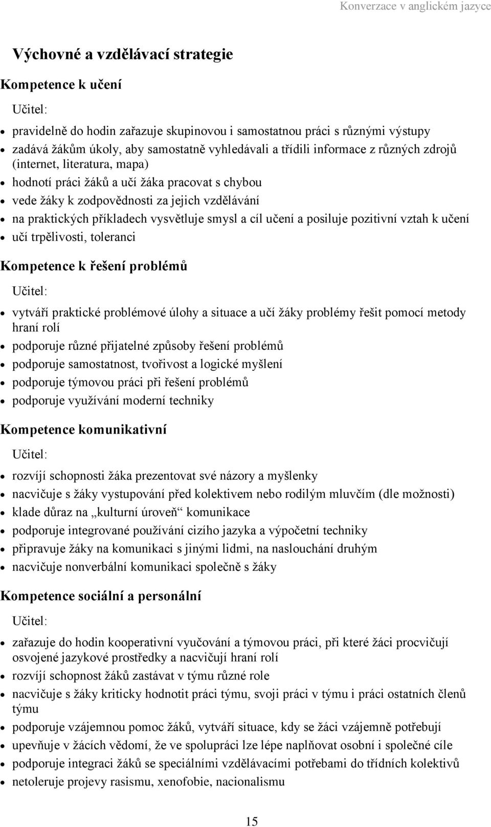příkladech vysvětluje smysl a cíl učení a posiluje pozitivní vztah k učení učí trpělivosti, toleranci Kompetence k řešení problémů Učitel: vytváří praktické problémové úlohy a situace a učí žáky