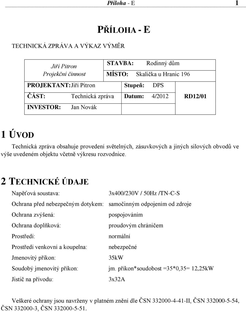 2 TECHNICKÉ ÚDAJE Napěťová soustava: 3x400/230V / 50Hz /TN-C-S Ochrana před nebezpečným dotykem: samočinným odpojením od zdroje Ochrana zvýšená: pospojováním Ochrana doplňková: proudovým chráničem