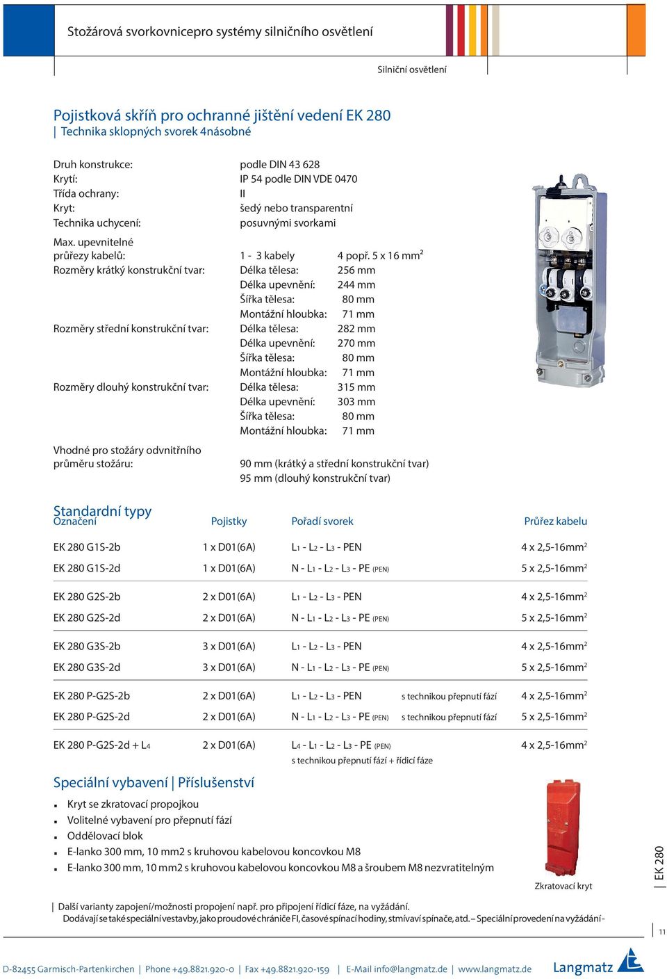 5 x 16 mm² Rozměry krátký konstrukční tvar: Délka tělesa: 256 mm Délka upevnění: 244 mm 80 mm Montážní hloubka: 71 mm Rozměry střední konstrukční tvar: Délka tělesa: 282 mm Délka upevnění: 270 mm 80