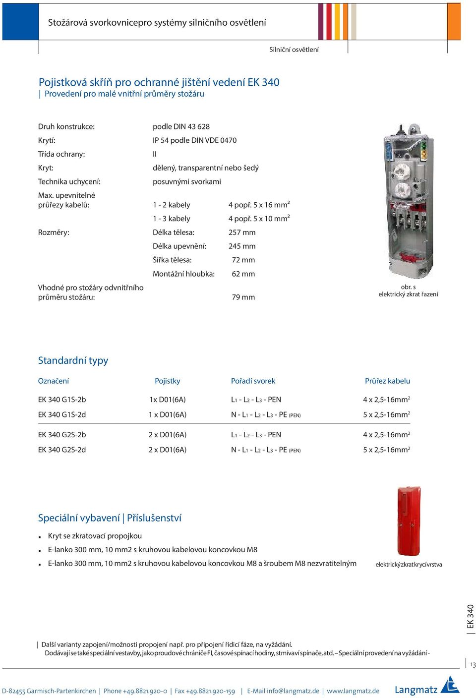 5 x 10 mm² Rozměry: Délka tělesa: 257 mm Vhodné pro stožáry odvnitřního průměru stožáru: Délka upevnění: Montážní hloubka: 245 mm 72 mm 62 mm 79 mm obr.