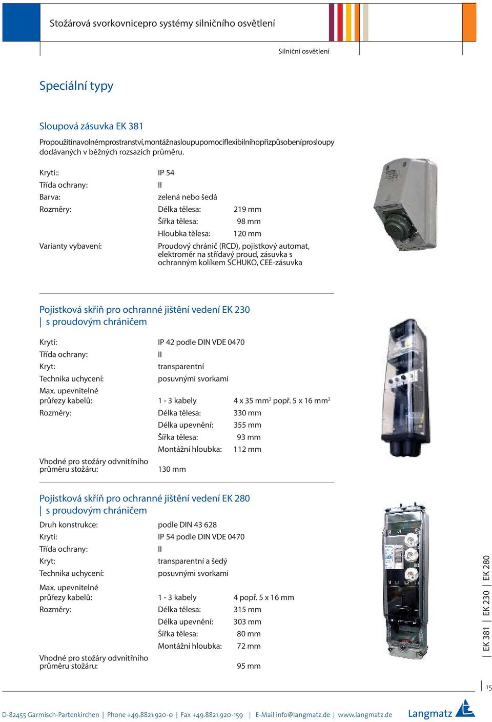 ochranným kolíkem SCHUKO, CEE-zásuvka Pojistková skříň pro ochranné jištění vedení EK 230 s proudovým chráničem Krytí: IP 42 podle DIN VDE 0470 transparentní posuvnými svorkami průřezy kabelů: 1-3