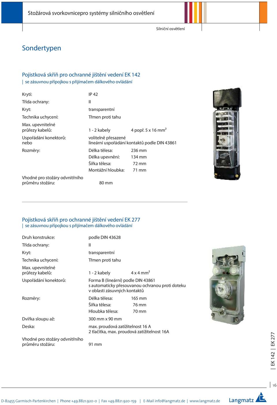 stožáry odvnitřního průměru stožáru: 80 mm Pojistková skříň pro ochranné jištění vedení EK 277 se zásuvnou přípojkou s přijímačem dálkového ovládání Druh konstrukce: podle DIN 43628 transparentní