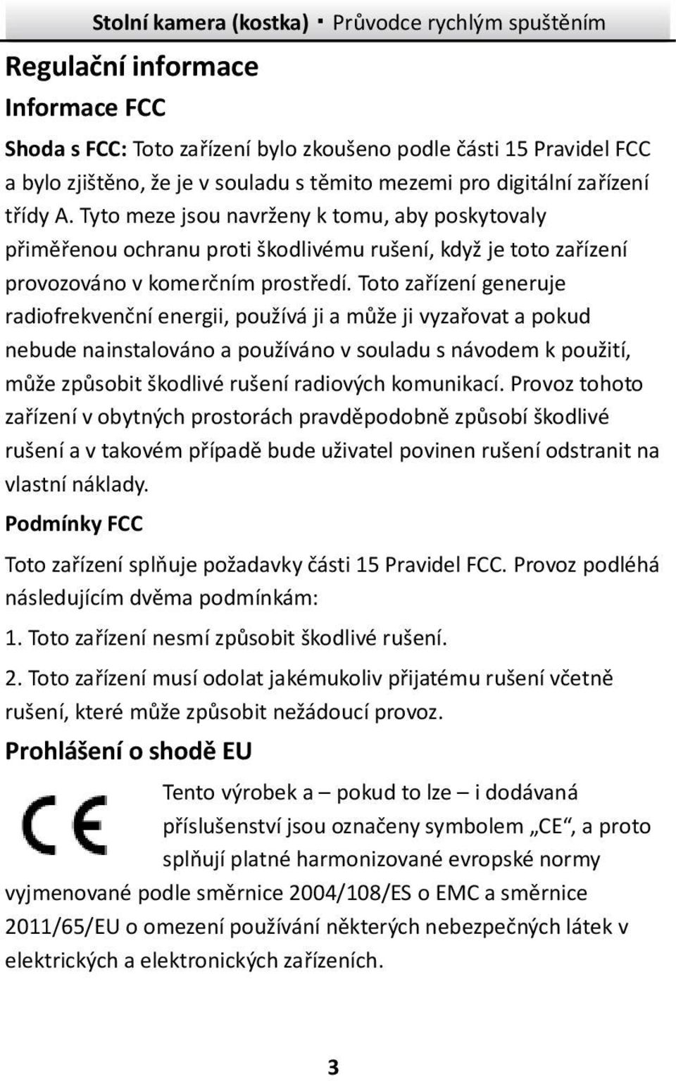 Toto zařízení generuje radiofrekvenční energii, používá ji a může ji vyzařovat a pokud nebude nainstalováno a používáno v souladu s návodem k použití, může způsobit škodlivé rušení radiových