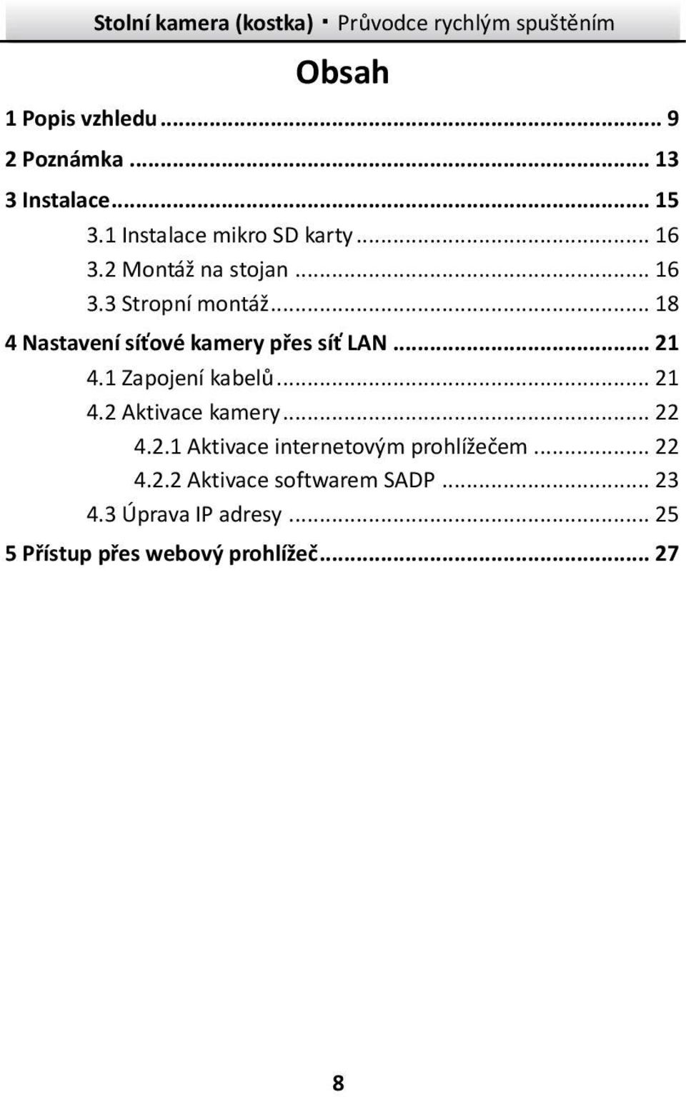 1 Zapojení kabelů... 21 4.2 Aktivace kamery... 22 4.2.1 Aktivace internetovým prohlížečem... 22 4.2.2 Aktivace softwarem SADP.