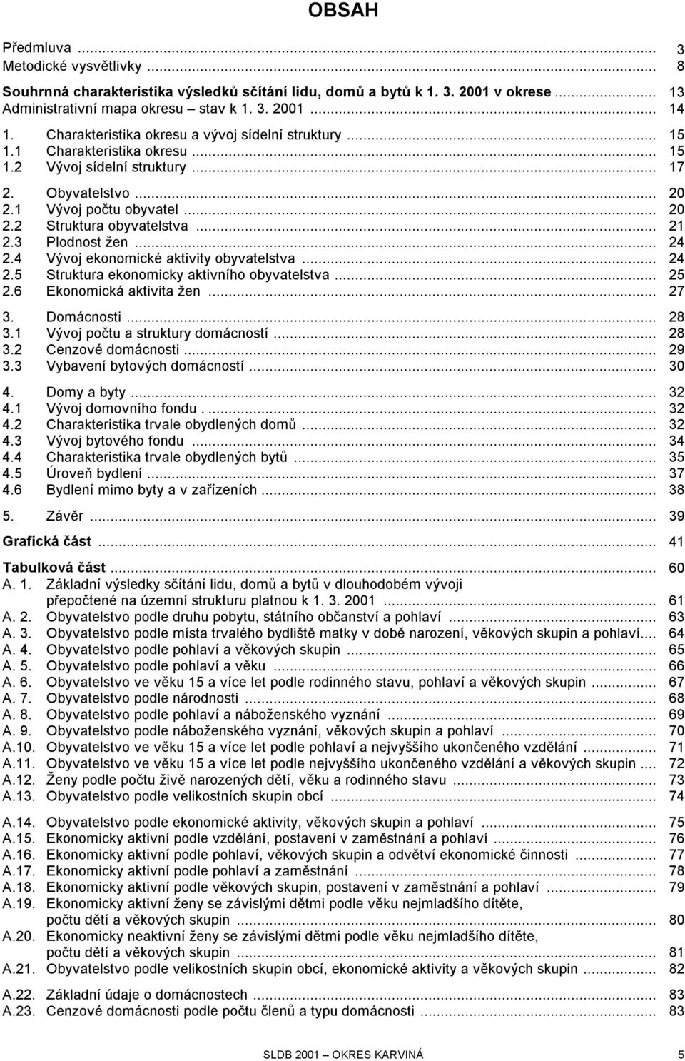 .. 21 2.3 Plodnost žen... 24 2.4 Vývoj ekonomické aktivity obyvatelstva... 24 2.5 Struktura ekonomicky aktivního obyvatelstva... 25 2.6 Ekonomická aktivita žen... 27 3. Domácnosti... 28 3.