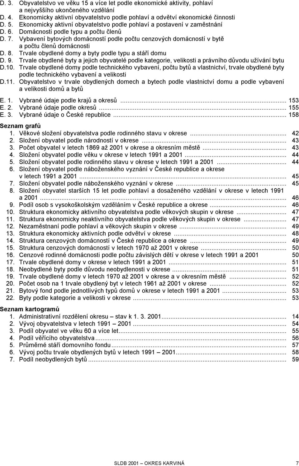 Vybavení bytových domácností podle počtu cenzových domácností v bytě a počtu členů domácnosti D. 8. Trvale obydlené domy a byty podle typu a stáří domu D. 9.