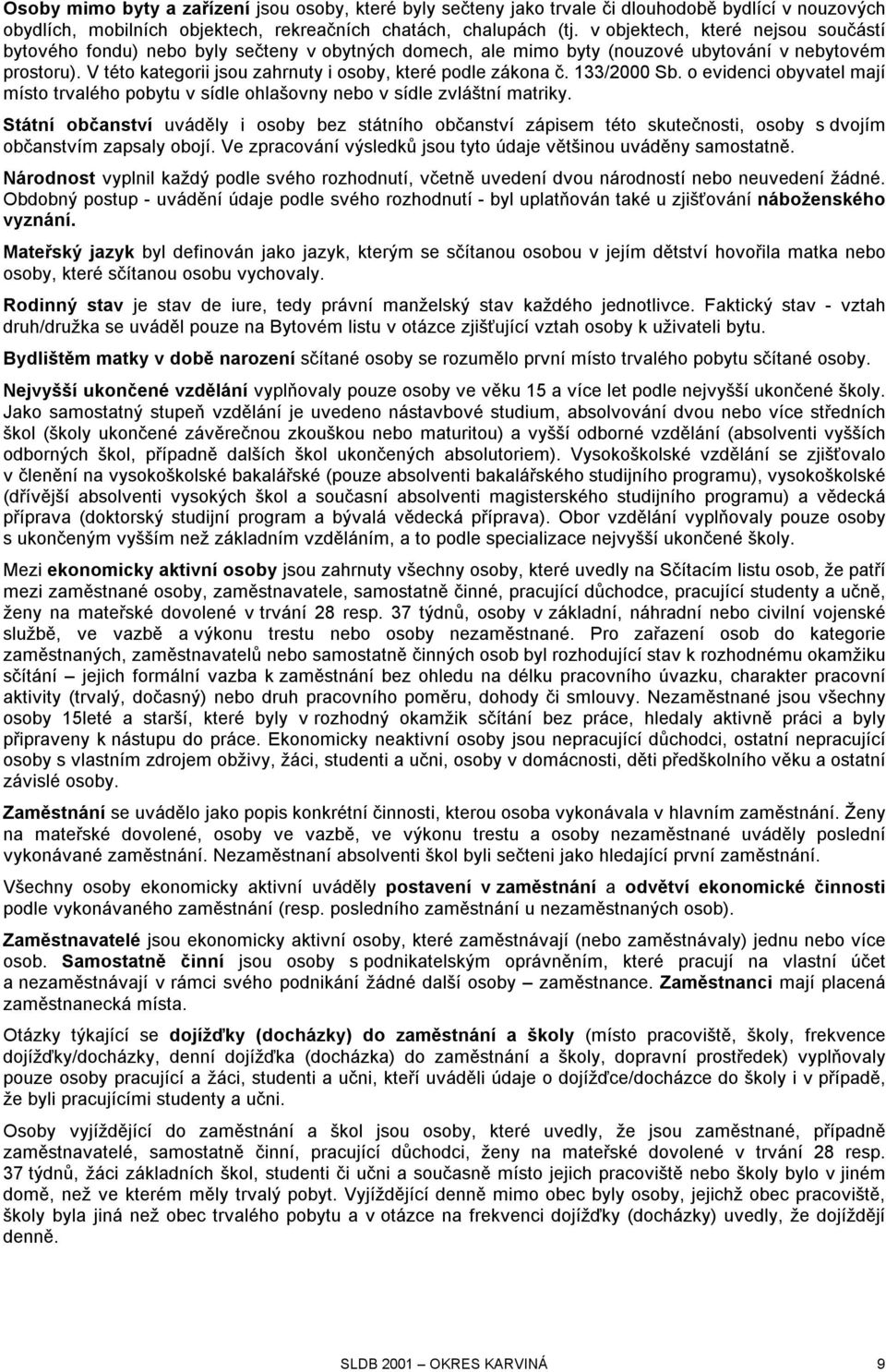 V této kategorii jsou zahrnuty i osoby, které podle zákona č. 133/2000 Sb. o evidenci obyvatel mají místo trvalého pobytu v sídle ohlašovny nebo v sídle zvláštní matriky.