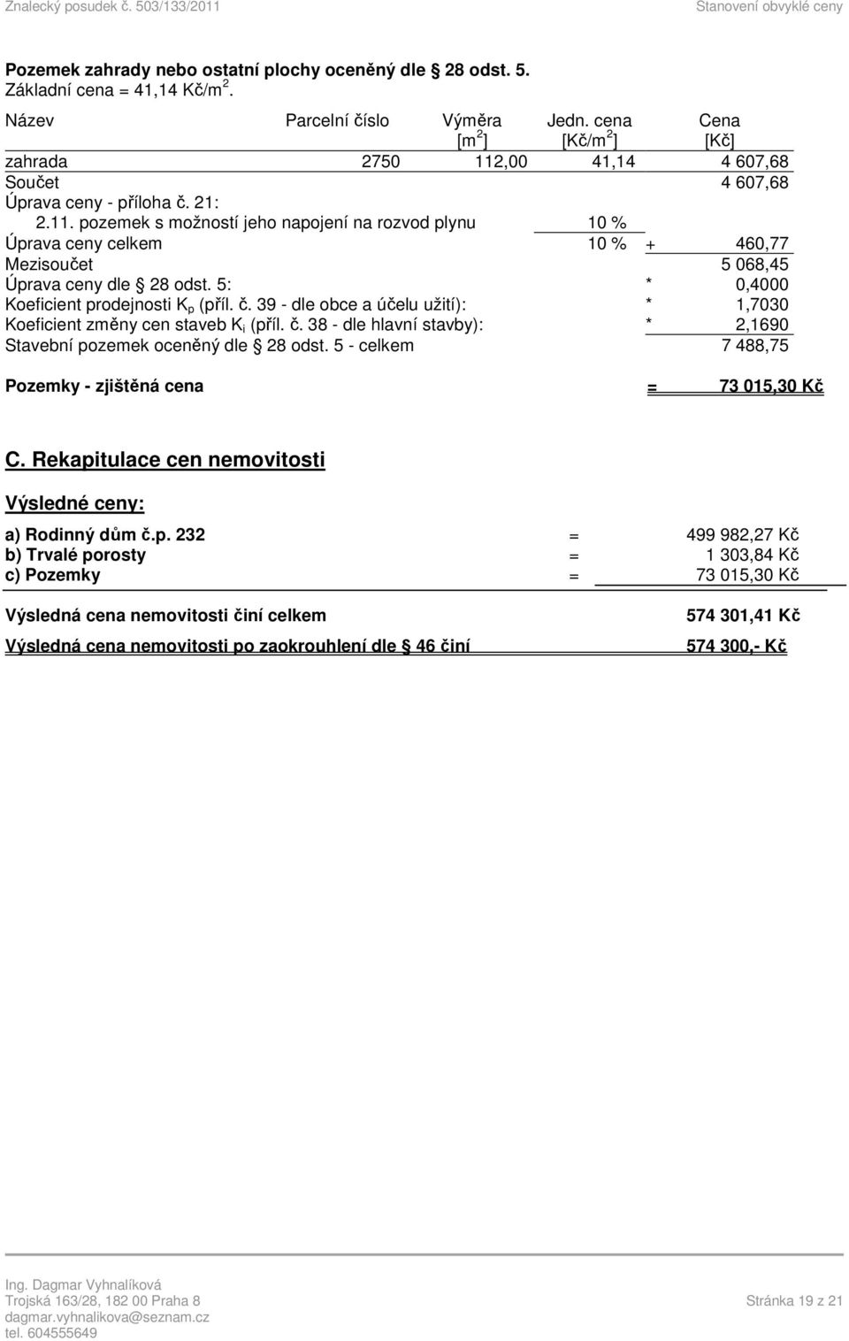 5: * 0,4000 Koeficient prodejnosti K p (příl. č. 39 - dle obce a účelu užití): * 1,7030 Koeficient změny cen staveb K i (příl. č. 38 - dle hlavní stavby): * 2,1690 Stavební pozemek oceněný dle 28 odst.