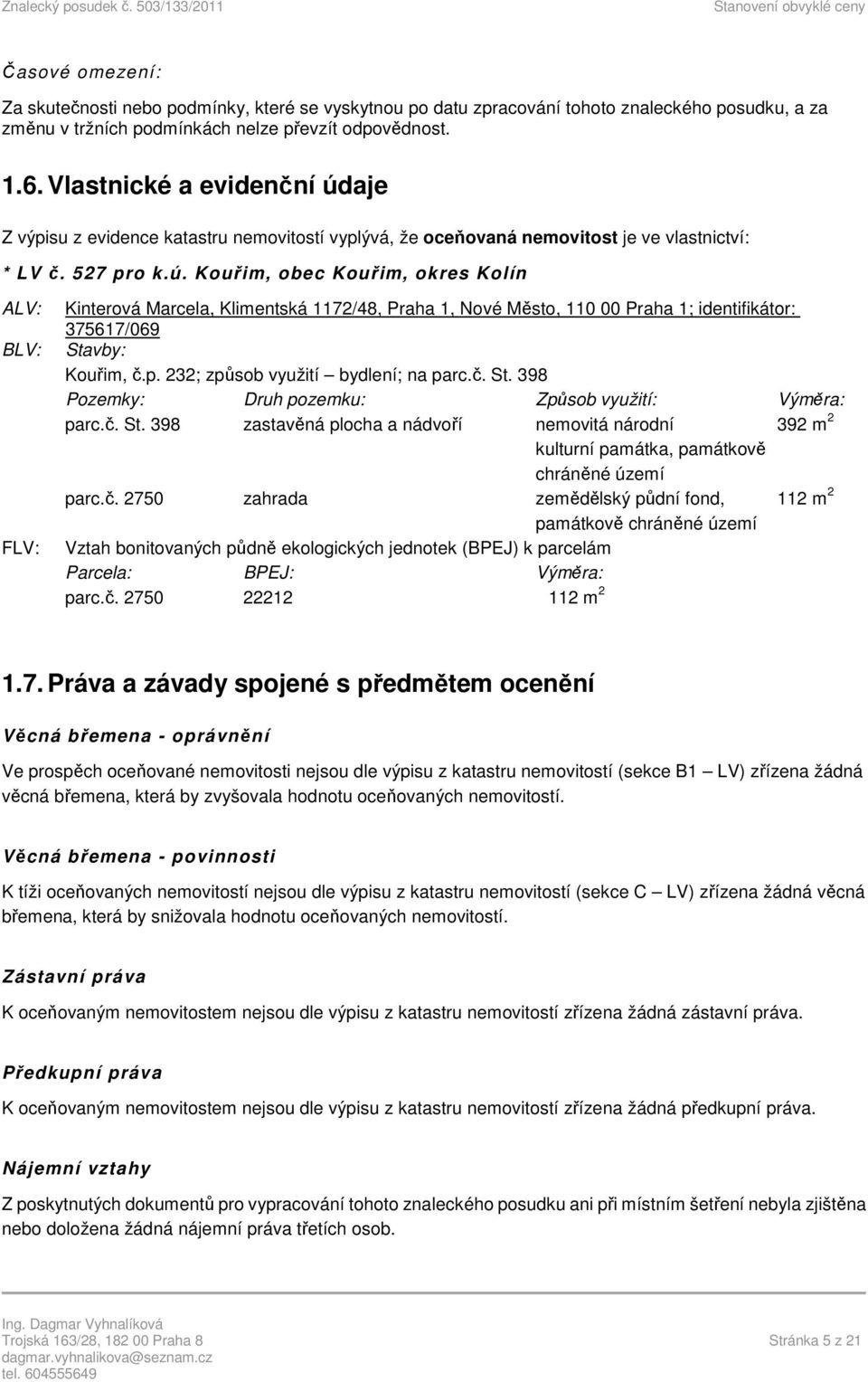p. 232; způsob využití bydlení; na parc.č. St. 398 Pozemky: Druh pozemku: Způsob využití: Výměra: parc.č. St. 398 zastavěná plocha a nádvoří nemovitá národní 392 m 2 kulturní památka, památkově chráněné území parc.