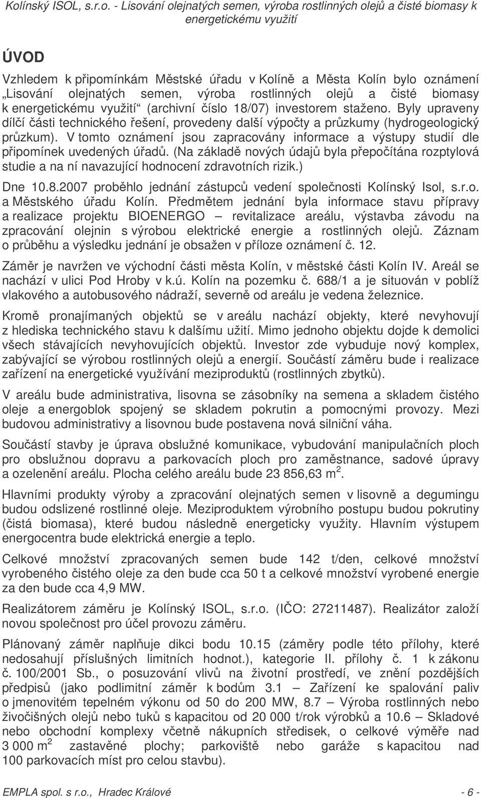 (Na základ nových údaj byla pepoítána rozptylová studie a na ní navazující hodnocení zdravotních rizik.) Dne 10.8.2007 probhlo jednání zástupc vedení spolenosti Kolínský Isol, s.r.o. a Mstského úadu Kolín.
