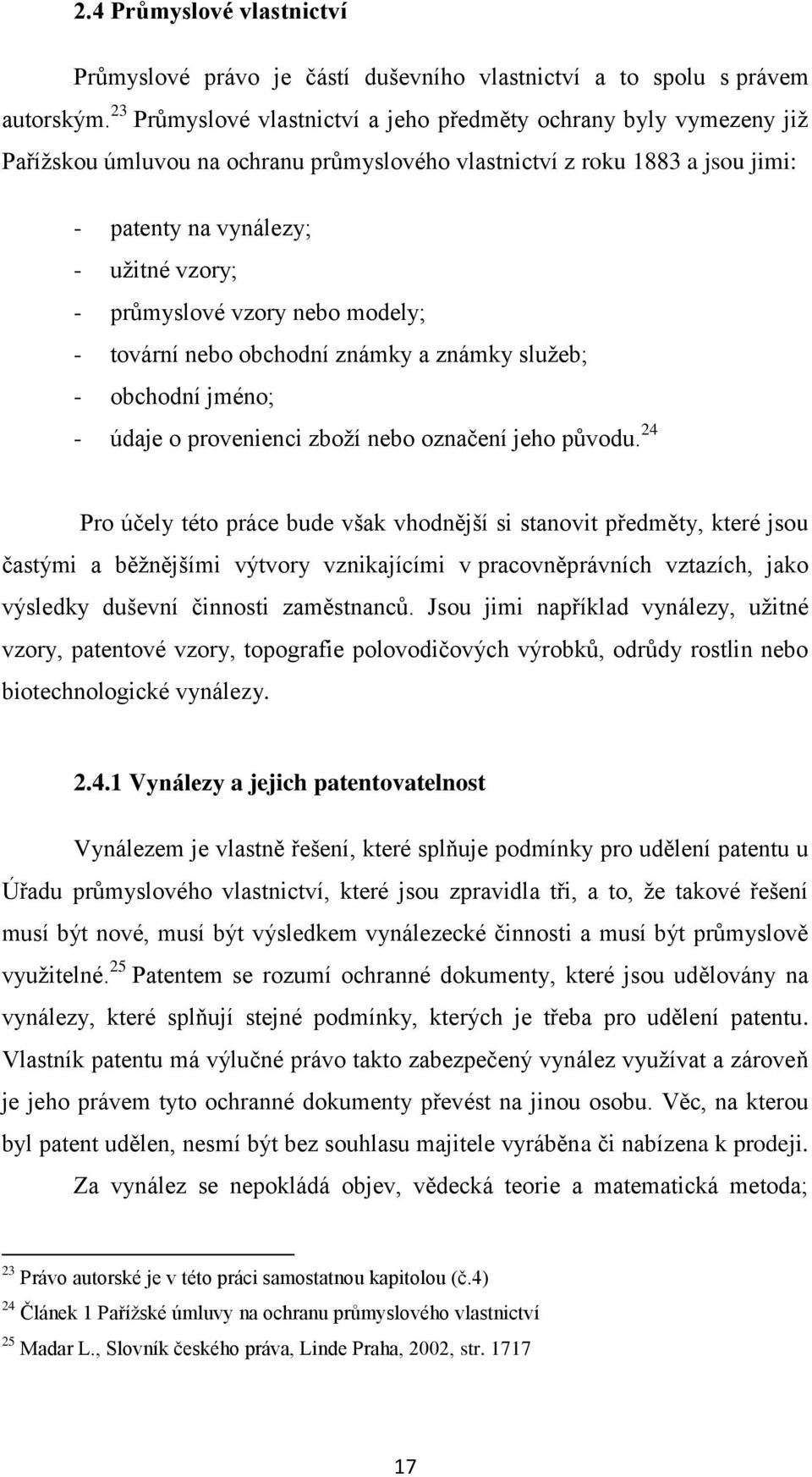 vzory nebo modely; - tovární nebo obchodní známky a známky služeb; - obchodní jméno; - údaje o provenienci zboží nebo označení jeho původu.