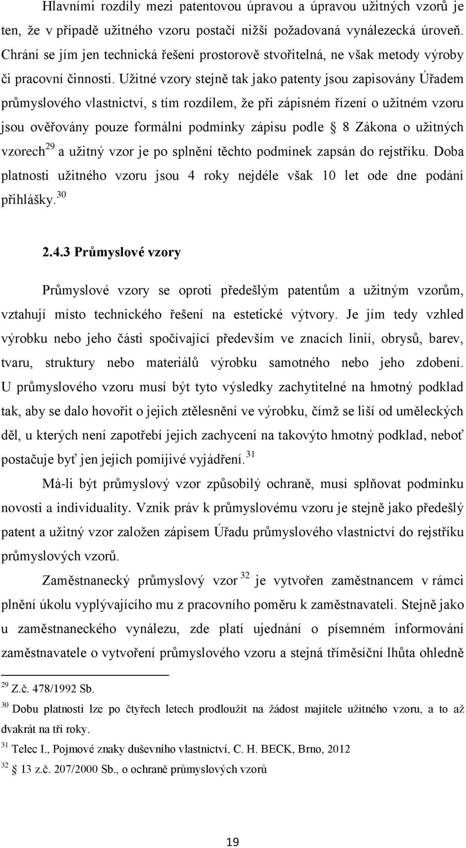 Užitné vzory stejně tak jako patenty jsou zapisovány Úřadem průmyslového vlastnictví, s tím rozdílem, že při zápisném řízení o užitném vzoru jsou ověřovány pouze formální podmínky zápisu podle 8