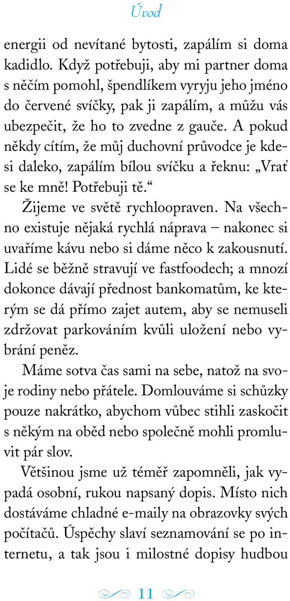 A pokud někdy cítím, že můj duchovní průvodce je kdesi daleko, zapálím bílou svíčku a řeknu: Vrať se ke mně! Potřebuji tě. Žijeme ve světě rychloopraven.