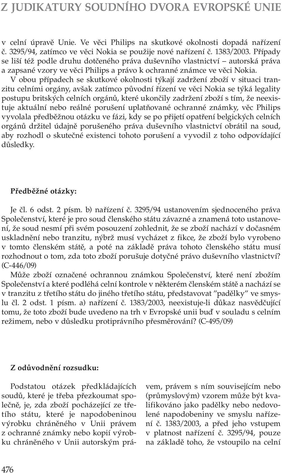 V obou případech se skutkové okolnosti týkají zadržení zboží v situaci tranzitu celními orgány, avšak zatímco původní řízení ve věci Nokia se týká legality postupu britských celních orgánů, které