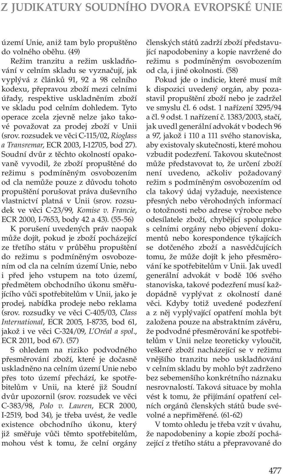 celním dohledem. Tyto operace zcela zjevně nelze jako takové považovat za prodej zboží v Unii (srov. rozsudek ve věci C 115/02, Rioglass a Transremar, ECR 2003, I 12705, bod 27).