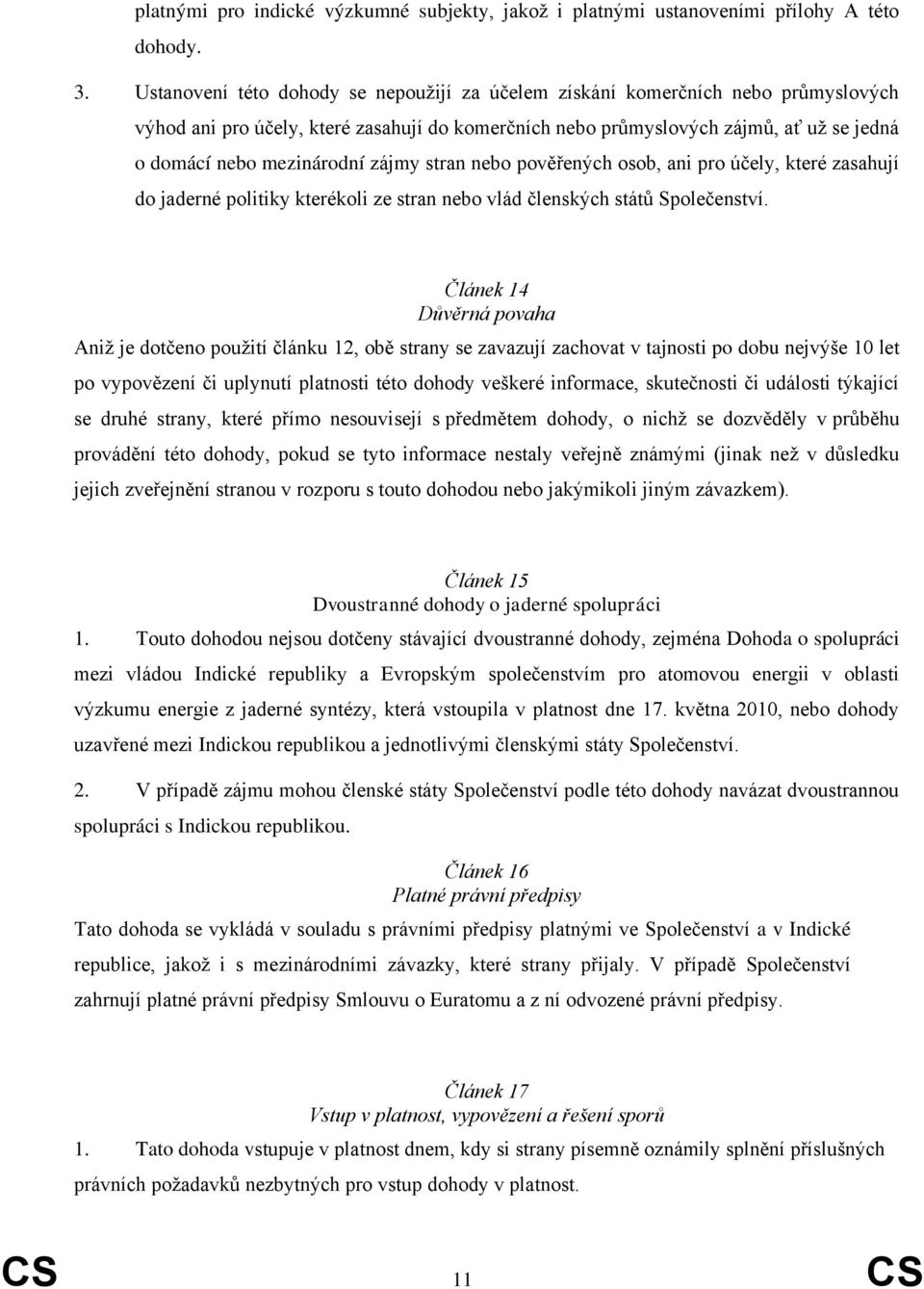 zájmy stran nebo pověřených osob, ani pro účely, které zasahují do jaderné politiky kterékoli ze stran nebo vlád členských států Společenství.