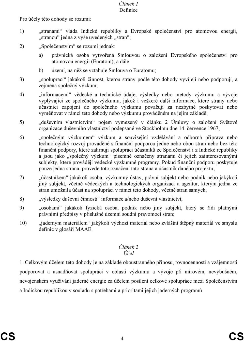 činnost, kterou strany podle této dohody vyvíjejí nebo podporují, a zejména společný výzkum; 4) informacemi vědecké a technické údaje, výsledky nebo metody výzkumu a vývoje vyplývající ze společného