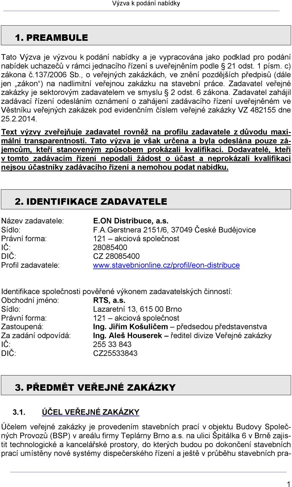 6 zákona. Zadavatel zahájil zadávací řízení odesláním oznámení o zahájení zadávacího řízení uveřejněném ve Věstníku veřejných zakázek pod evidenčním číslem veřejné zakázky VZ 482155 dne 25.2.2014.