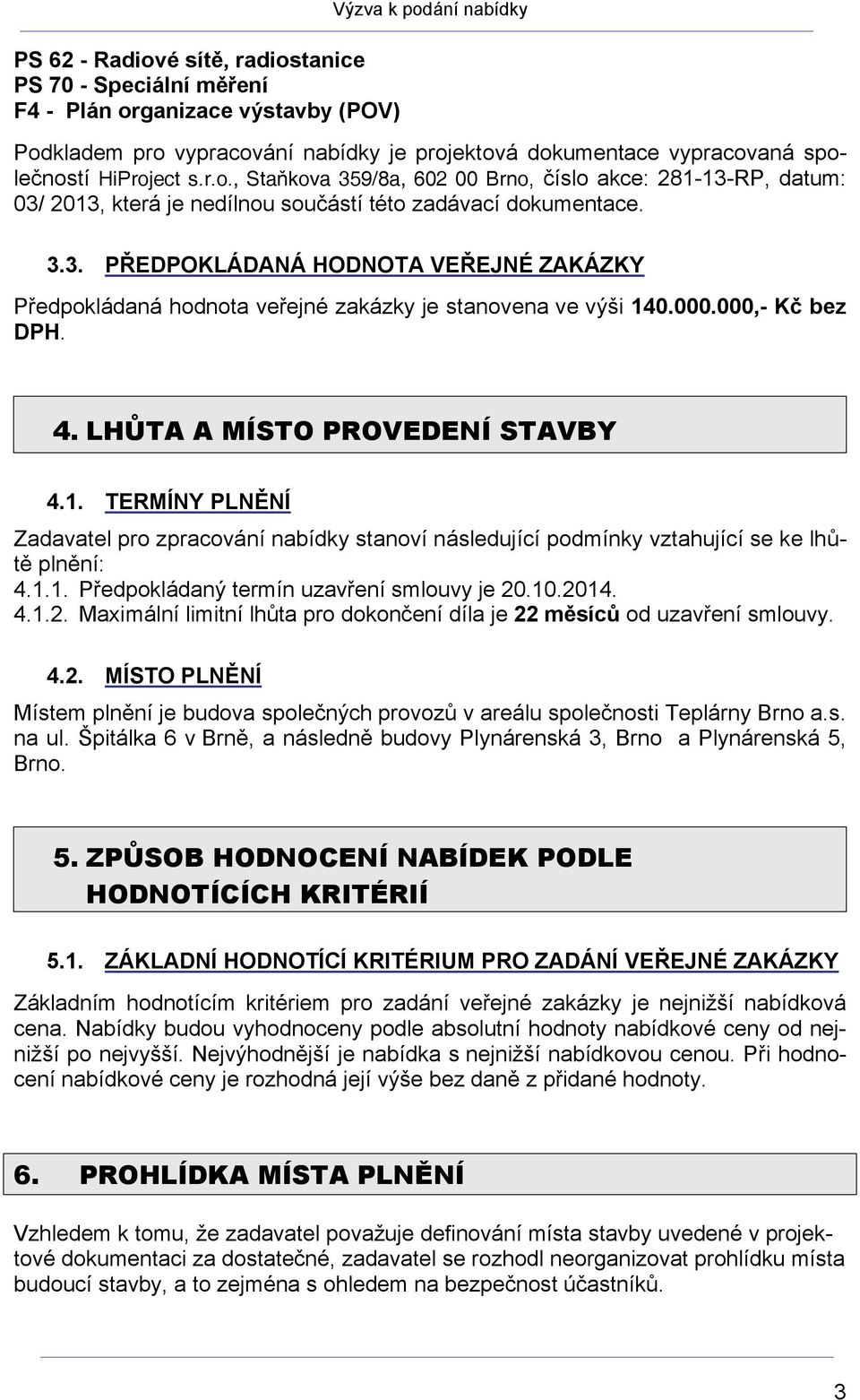 000.000,- Kč bez DPH. 4. LHŮTA A MÍSTO PROVEDENÍ STAVBY 4.1. TERMÍNY PLNĚNÍ Zadavatel pro zpracování nabídky stanoví následující podmínky vztahující se ke lhůtě plnění: 4.1.1. Předpokládaný termín uzavření smlouvy je 20.