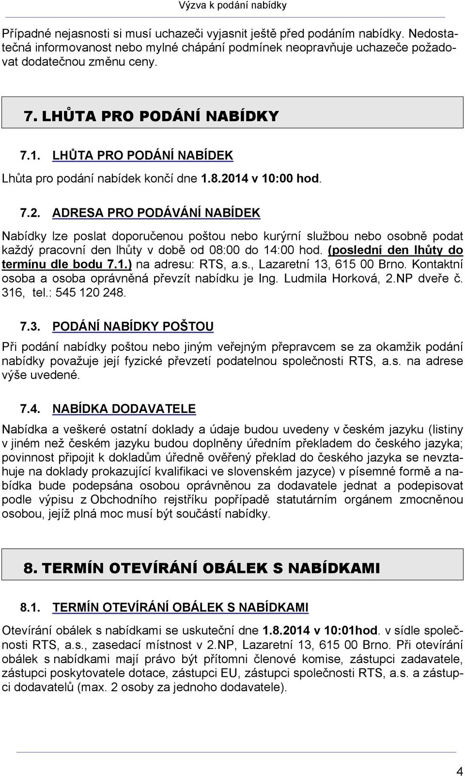 14 v 10:00 hod. 7.2. ADRESA PRO PODÁVÁNÍ NABÍDEK Nabídky lze poslat doporučenou poštou nebo kurýrní službou nebo osobně podat každý pracovní den lhůty v době od 08:00 do 14:00 hod.