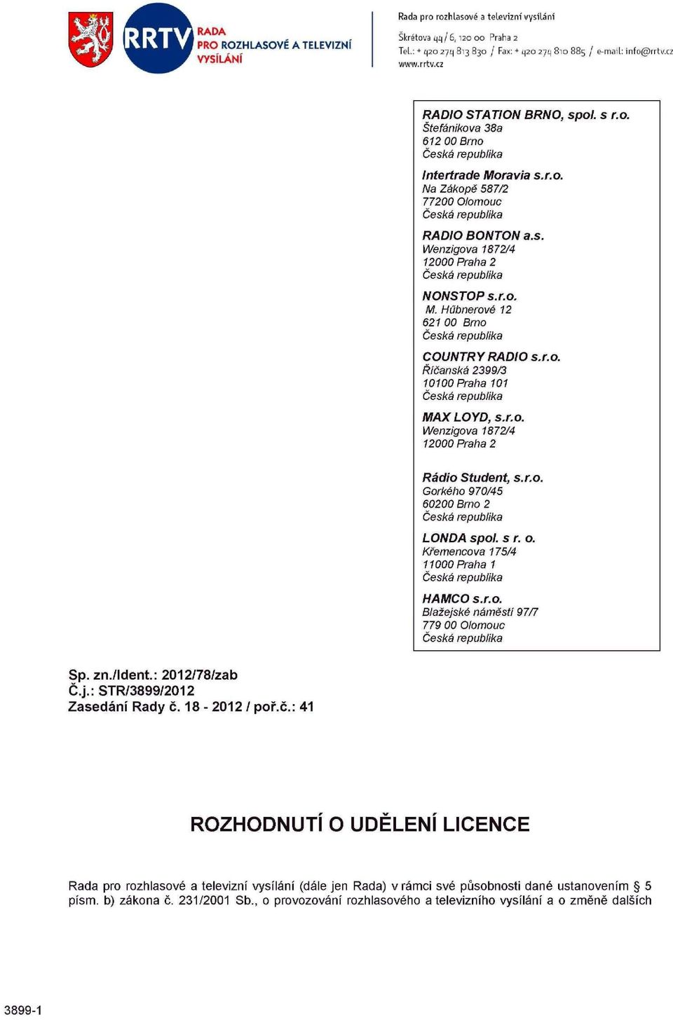 r.o. NI. Hůbnerové 12 621 00 Brno Česká republika COUNTRYRÁDIO s.r.o. Říčanská 2399/3 10100 Praha 101 Česká republika MAX LOYD, s.r.o. Wenzigova 1872/4 12000 Praha 2 Rádio Student, s.r.o. Gorkého 970/45 60200 Brno 2 Česká republika LONDA spol.